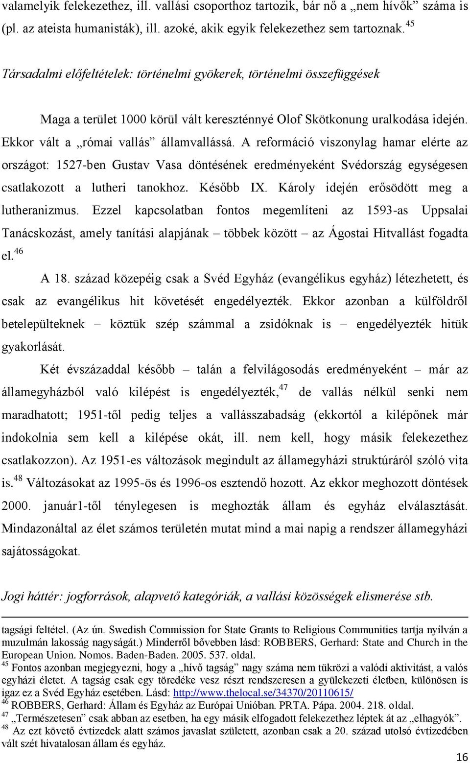 A reformáció viszonylag hamar elérte az országot: 1527-ben Gustav Vasa döntésének eredményeként Svédország egységesen csatlakozott a lutheri tanokhoz. Később IX.