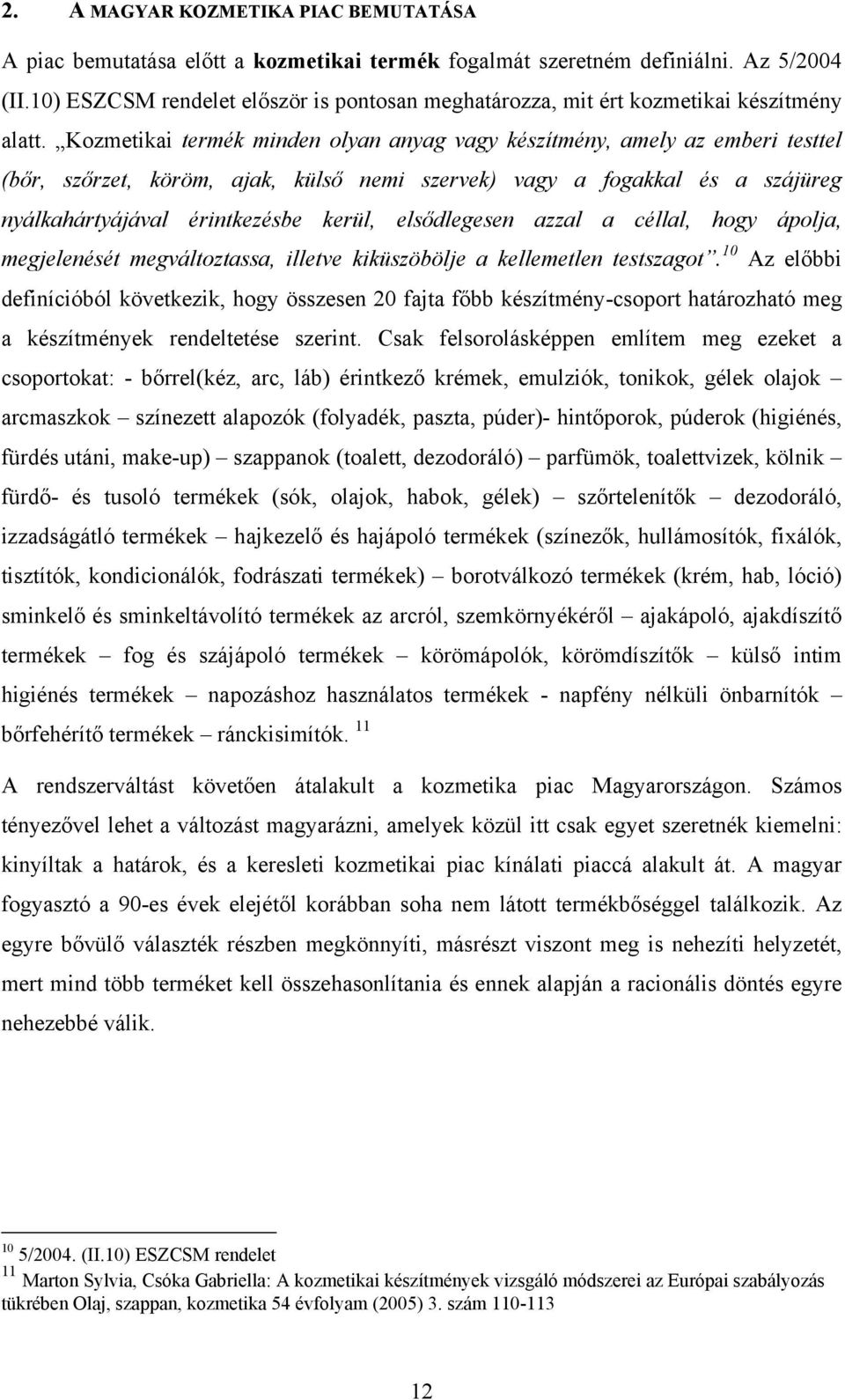 Kozmetikai termék minden olyan anyag vagy készítmény, amely az emberi testtel (bőr, szőrzet, köröm, ajak, külső nemi szervek) vagy a fogakkal és a szájüreg nyálkahártyájával érintkezésbe kerül,