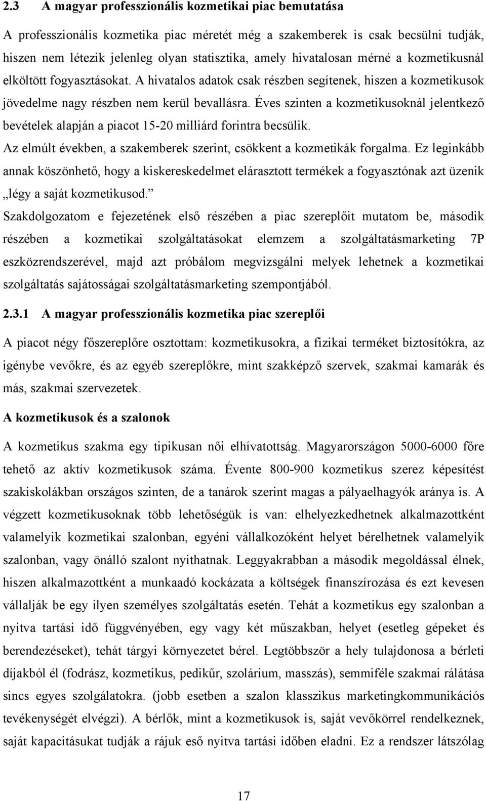 Éves szinten a kozmetikusoknál jelentkező bevételek alapján a piacot 15-20 milliárd forintra becsülik. Az elmúlt években, a szakemberek szerint, csökkent a kozmetikák forgalma.