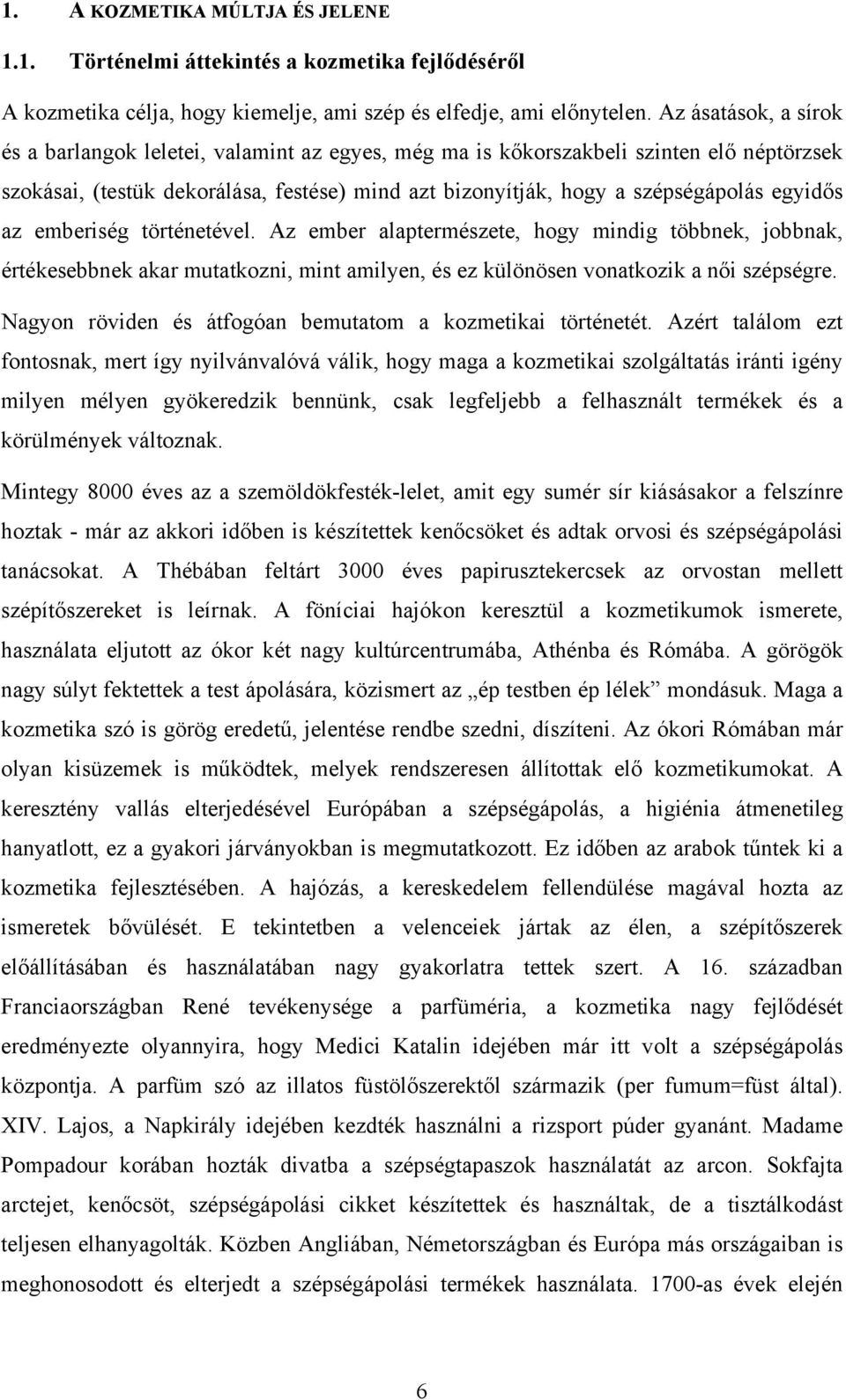 egyidős az emberiség történetével. Az ember alaptermészete, hogy mindig többnek, jobbnak, értékesebbnek akar mutatkozni, mint amilyen, és ez különösen vonatkozik a női szépségre.