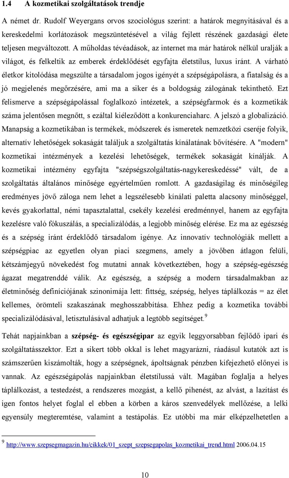 A műholdas tévéadások, az internet ma már határok nélkül uralják a világot, és felkeltik az emberek érdeklődését egyfajta életstílus, luxus iránt.