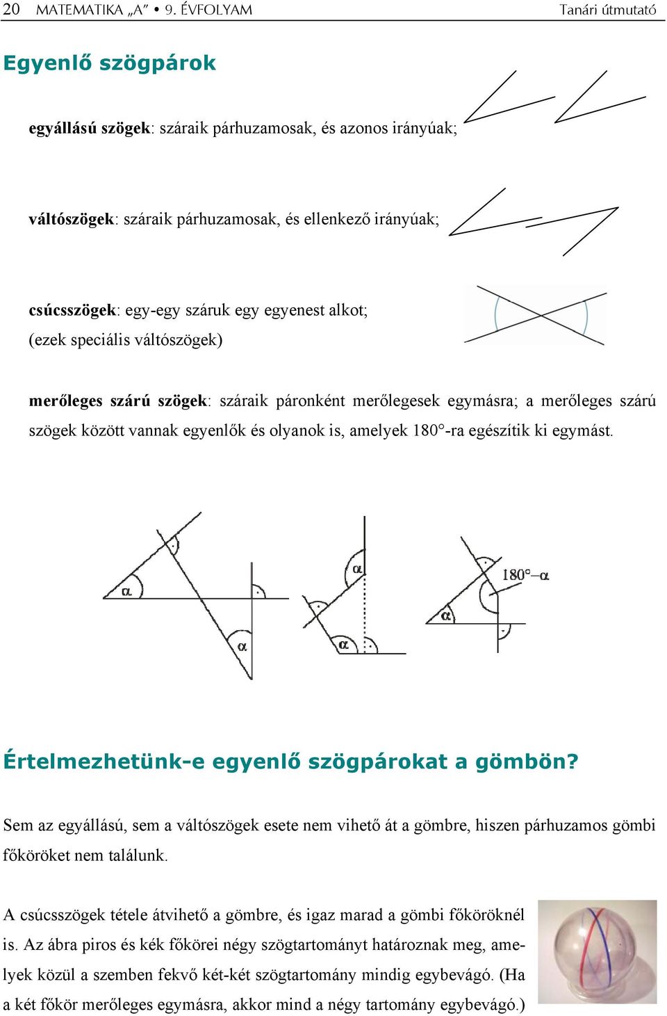 egyenest alkot; (ezek speciális váltószögek) merőleges szárú szögek: száraik páronként merőlegesek egymásra; a merőleges szárú szögek között vannak egyenlők és olyanok is, amelyek 180 -ra egészítik
