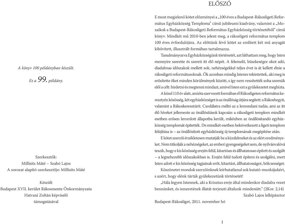 valamint a Mozaikok a Budapest-Rákosligeti Református Egyházközség történetéből című könyv. Mindkét mű 2010-ben jelent meg, a rákosligeti református templom 100 éves évfordulójára.