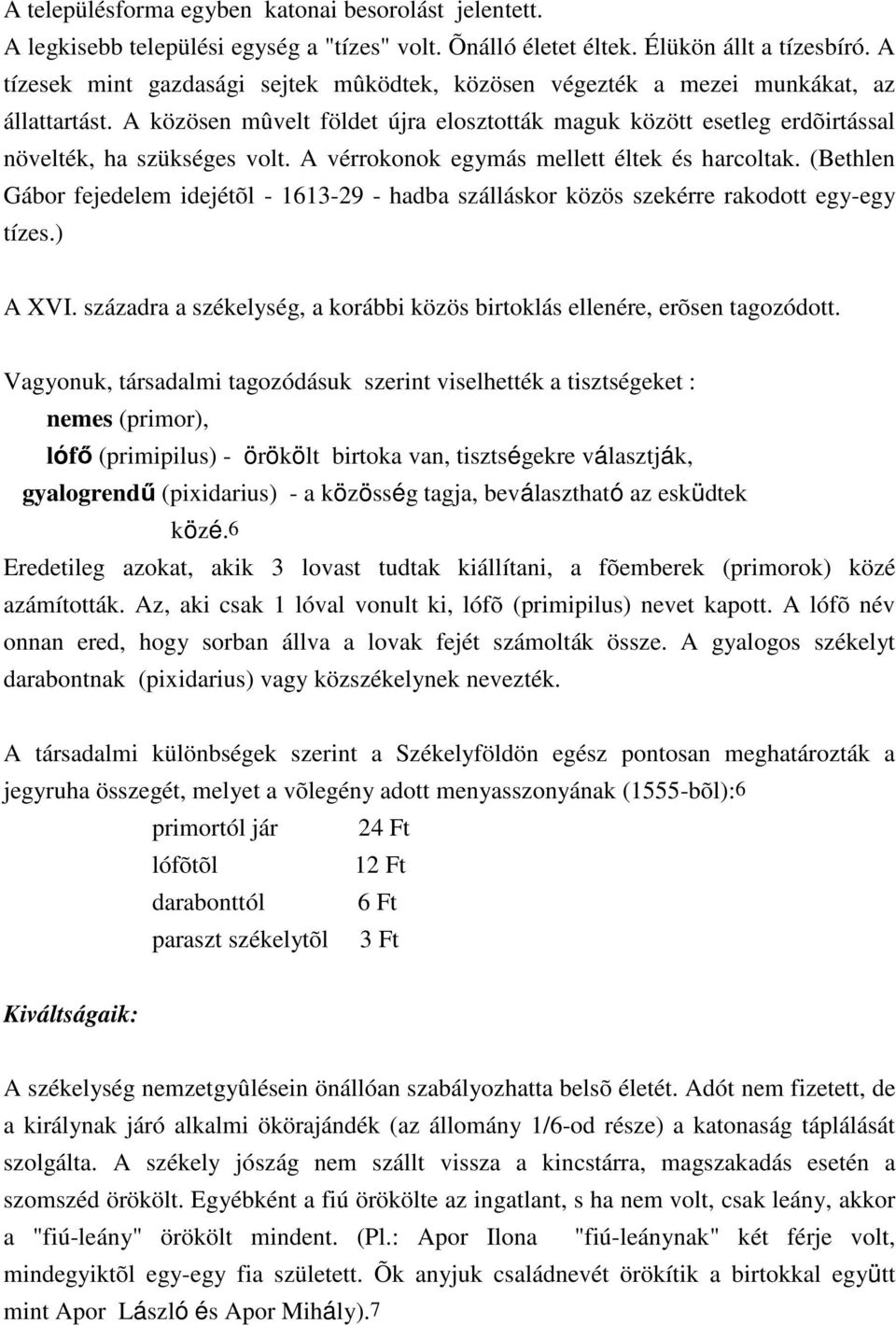 A vérrokonok egymás mellett éltek és harcoltak. (Bethlen Gábor fejedelem idejétõl - 1613-29 - hadba szálláskor közös szekérre rakodott egy-egy tízes.) A XVI.