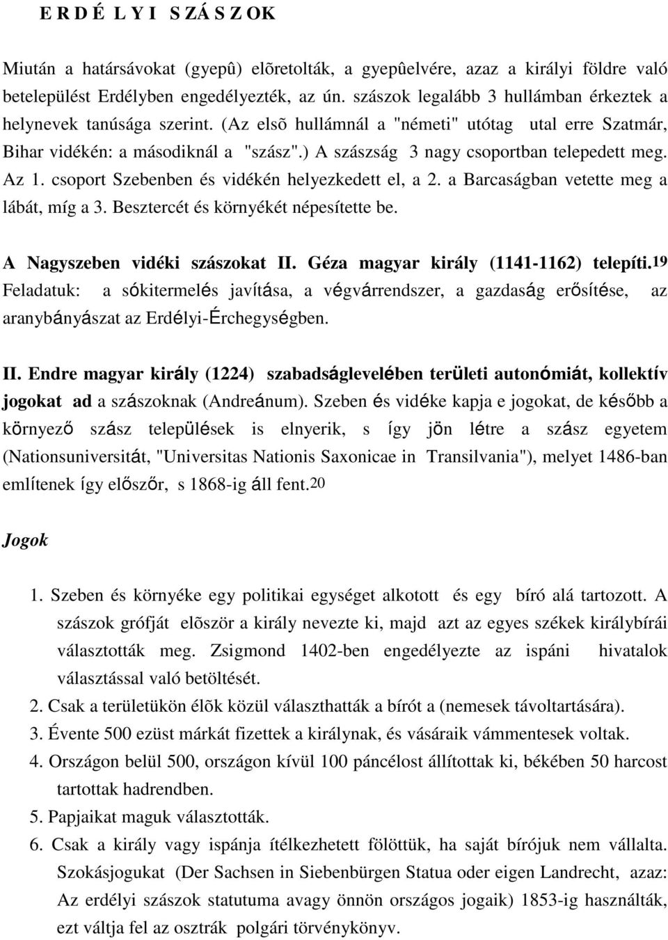 ) A szászság 3 nagy csoportban telepedett meg. Az 1. csoport Szebenben és vidékén helyezkedett el, a 2. a Barcaságban vetette meg a lábát, míg a 3. Besztercét és környékét népesítette be.