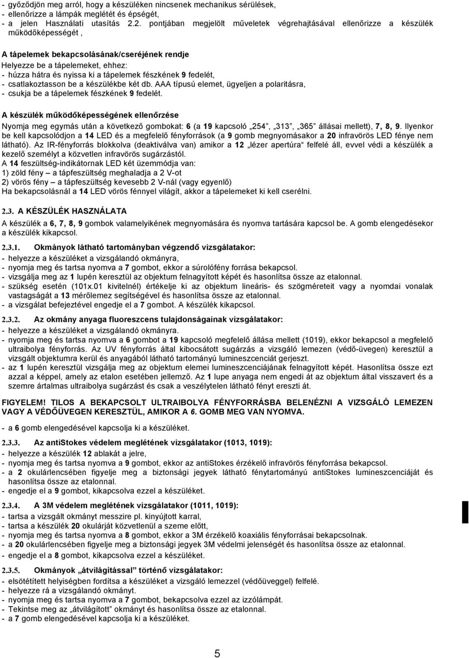 tápelemek fészkének 9 fedelét, - csatlakoztasson be a készülékbe két db. AAA típusú elemet, ügyeljen a polaritásra, - csukja be a tápelemek fészkének 9 fedelét.