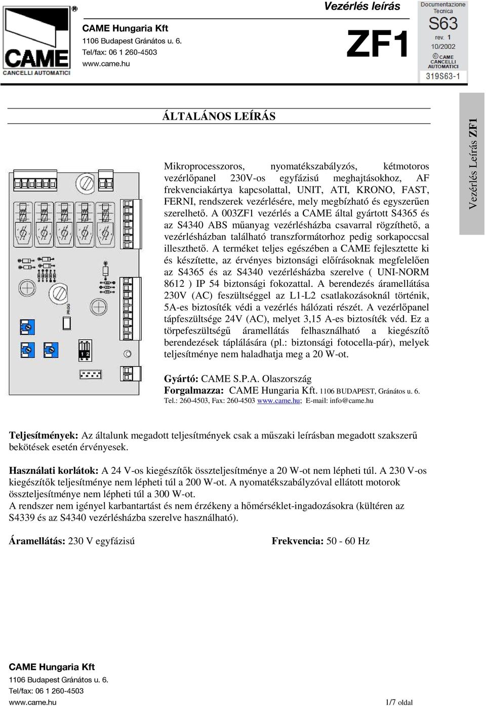 A 003 vezérlés a CAME által gyártott S4365 és az S4340 ABS mőanyag vezérlésházba csavarral rögzíthetı, a vezérlésházban található transzformátorhoz pedig sorkapoccsal illeszthetı.