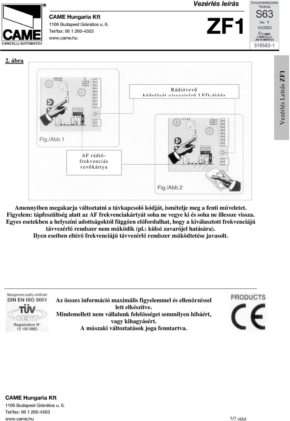 Egyes esetekben a helyszíni adottságoktól függıen elıfordulhat, hogy a kiválasztott frekvenciájú távvezérlı rendszer nem mőködik (pl.: külsı zavarójel hatására).