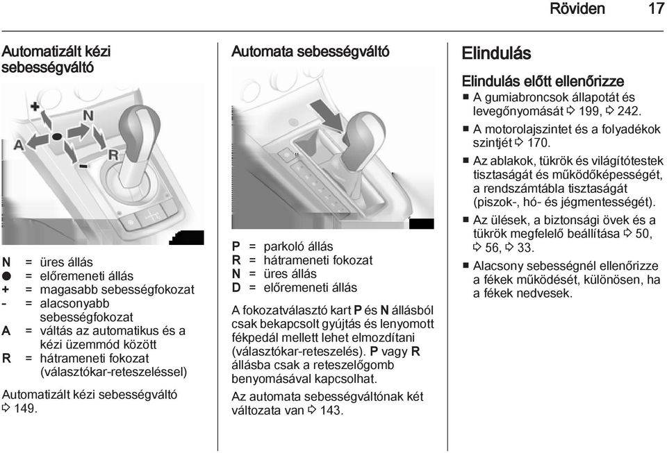 Automata sebességváltó P = parkoló állás R = hátrameneti fokozat N = üres állás D = előremeneti állás A fokozatválasztó kart P és N állásból csak bekapcsolt gyújtás és lenyomott fékpedál mellett