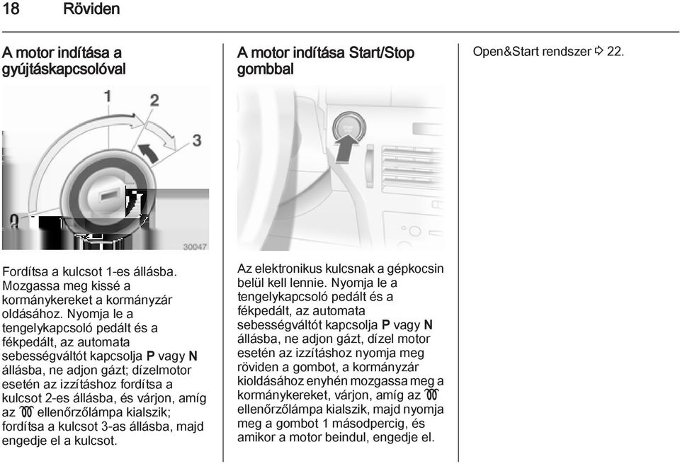 Nyomja le a tengelykapcsoló pedált és a fékpedált, az automata sebességváltót kapcsolja P vagy N állásba, ne adjon gázt; dízelmotor esetén az izzításhoz fordítsa a kulcsot 2-es állásba, és várjon,