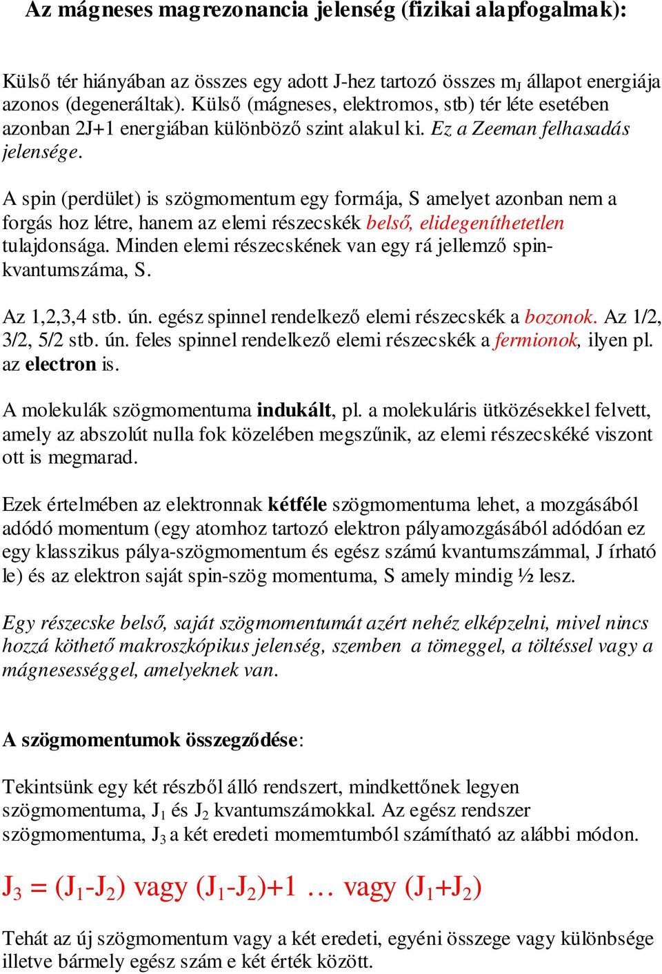 A spin (perdület) is szögmomentum egy formája, S amelyet azonban nem a forgás hoz létre, hanem az elemi részecskék belső, elidegeníthetetlen tulajdonsága.