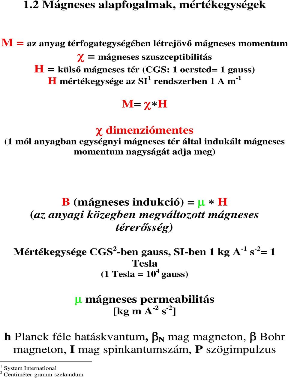 (mágneses indukció) = µ (az anyagi közegben megváltozott mágneses térerősség) Mértékegysége CGS 2 -ben gauss, SI-ben 1 kg A -1 s -2 = 1 Tesla (1 Tesla = 10 4 gauss) µ