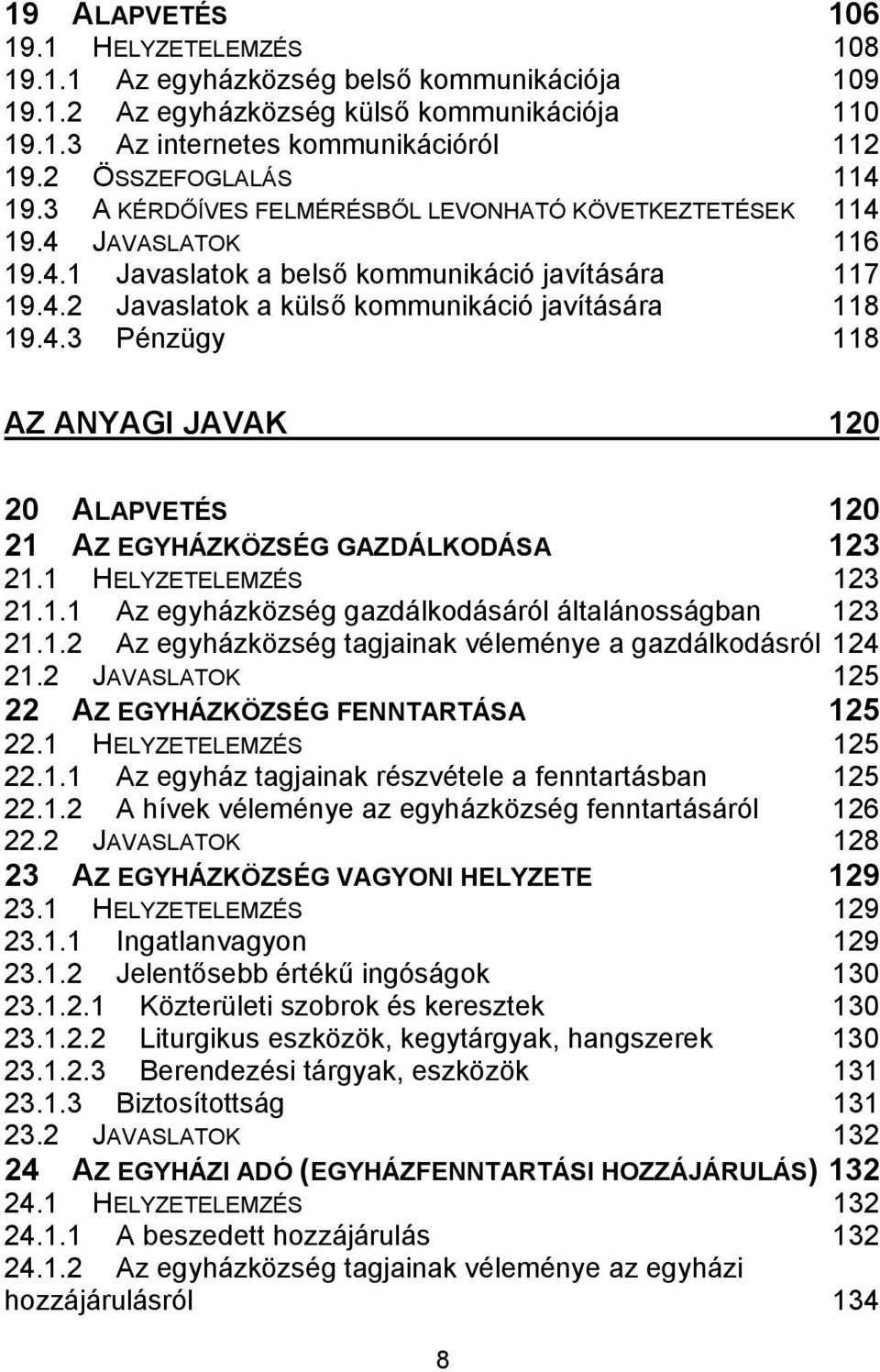 4.3 Pénzügy 118 AZ ANYAGI JAVAK 120 20 ALAPVETÉS 120 21 AZ EGYHÁZKÖZSÉG GAZDÁLKODÁSA 123 21.1 HELYZETELEMZÉS 123 21.1.1 Az egyházközség gazdálkodásáról általánosságban 123 21.1.2 Az egyházközség tagjainak véleménye a gazdálkodásról 124 21.