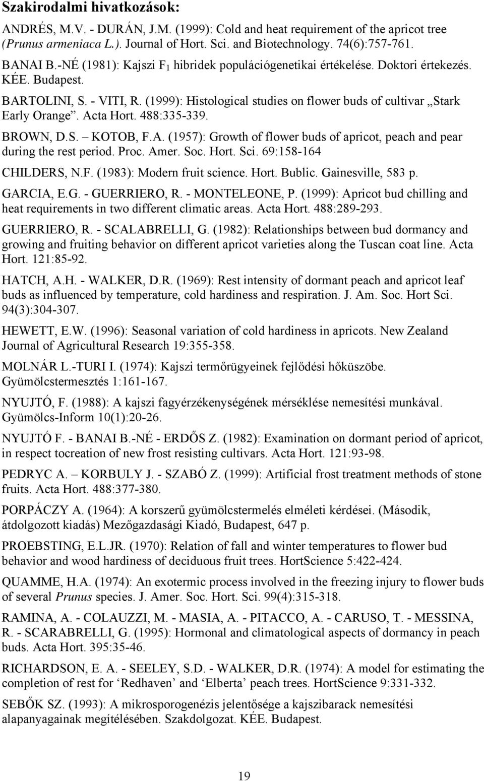 Acta Hort. 488:335-339. BROWN, D.S. KOTOB, F.A. (1957): Growth of flower buds of apricot, peach and pear during the rest period. Proc. Amer. Soc. Hort. Sci. 69:158-164 CHILDERS, N.F. (1983): Modern fruit science.