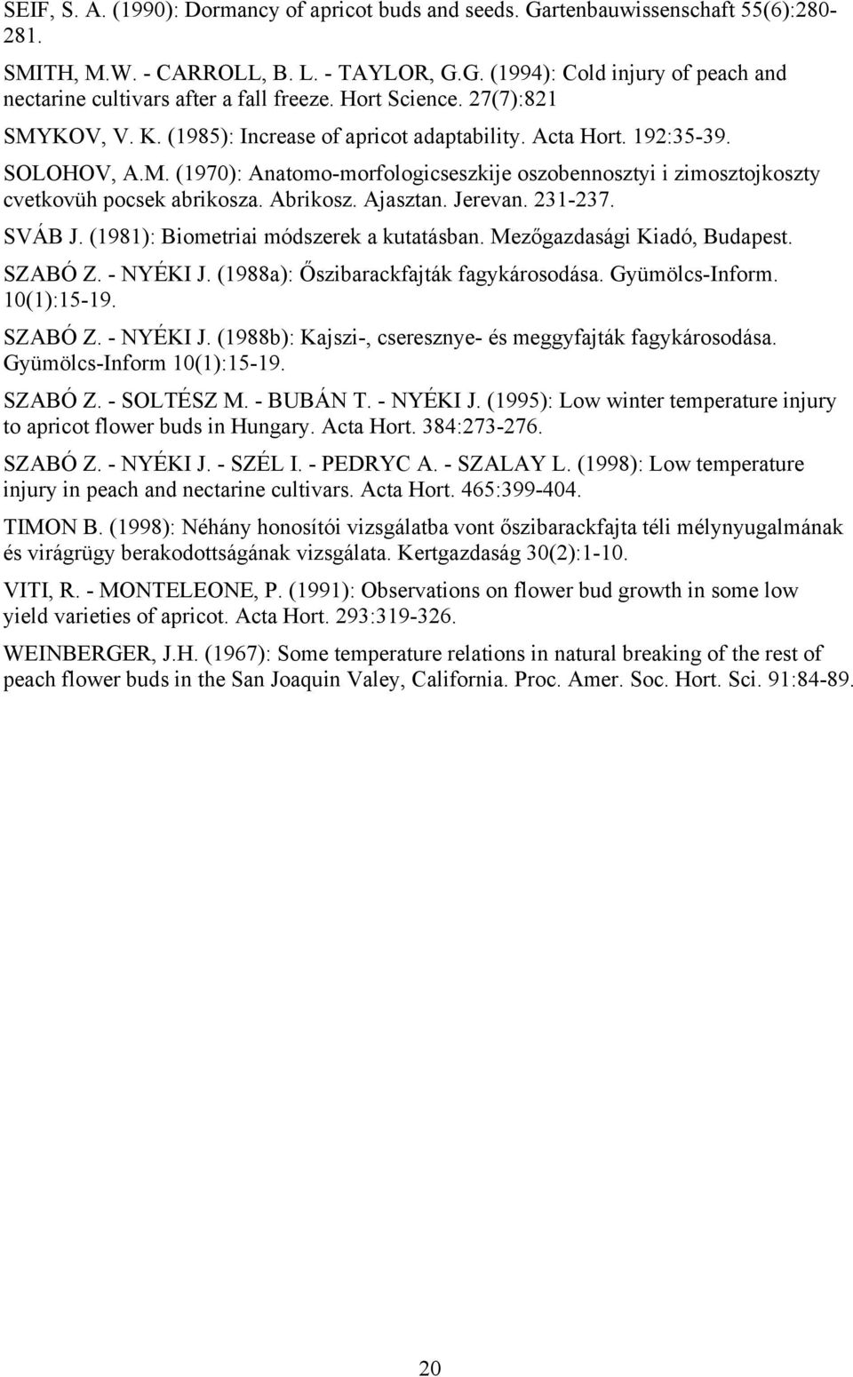 Abrikosz. Ajasztan. Jerevan. 231-237. SVÁB J. (1981): Biometriai módszerek a kutatásban. Mezőgazdasági Kiadó, Budapest. SZABÓ Z. - NYÉKI J. (1988a): Őszibarackfajták fagykárosodása. Gyümölcs-Inform.