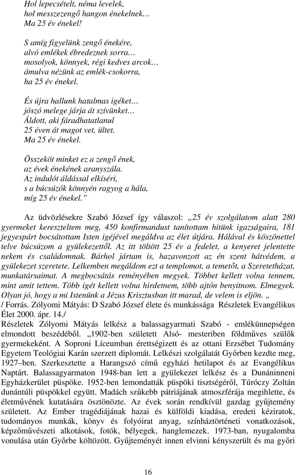 És újra hallunk hatalmas igéket jószó melege járja át szívünket Áldott, aki fáradhatatlanul 25 éven át magot vet, ültet. Ma 25 év énekel. Összeköt minket ez a zengő ének, az évek énekének aranyszála.