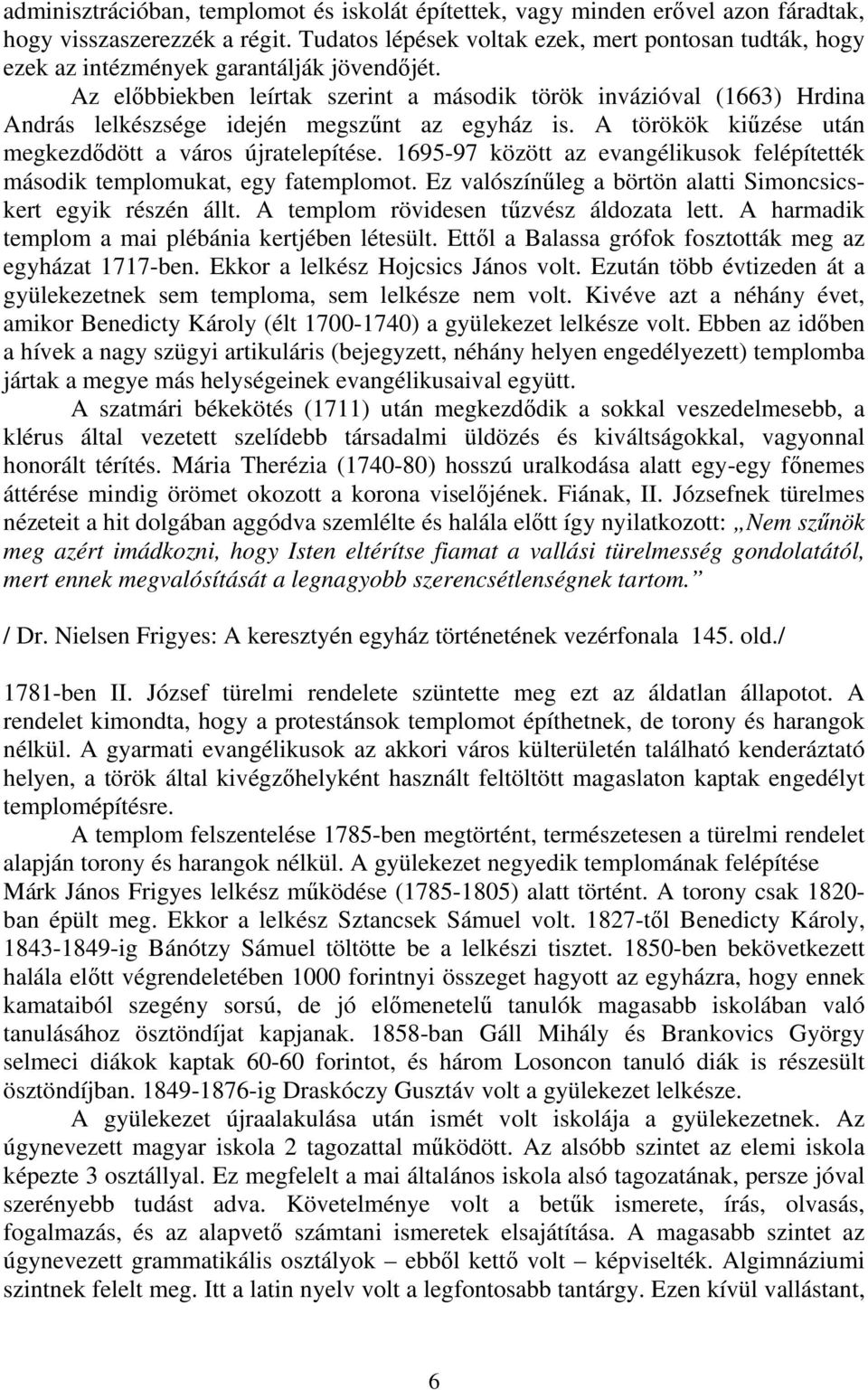 Az előbbiekben leírtak szerint a második török invázióval (1663) Hrdina András lelkészsége idején megszűnt az egyház is. A törökök kiűzése után megkezdődött a város újratelepítése.