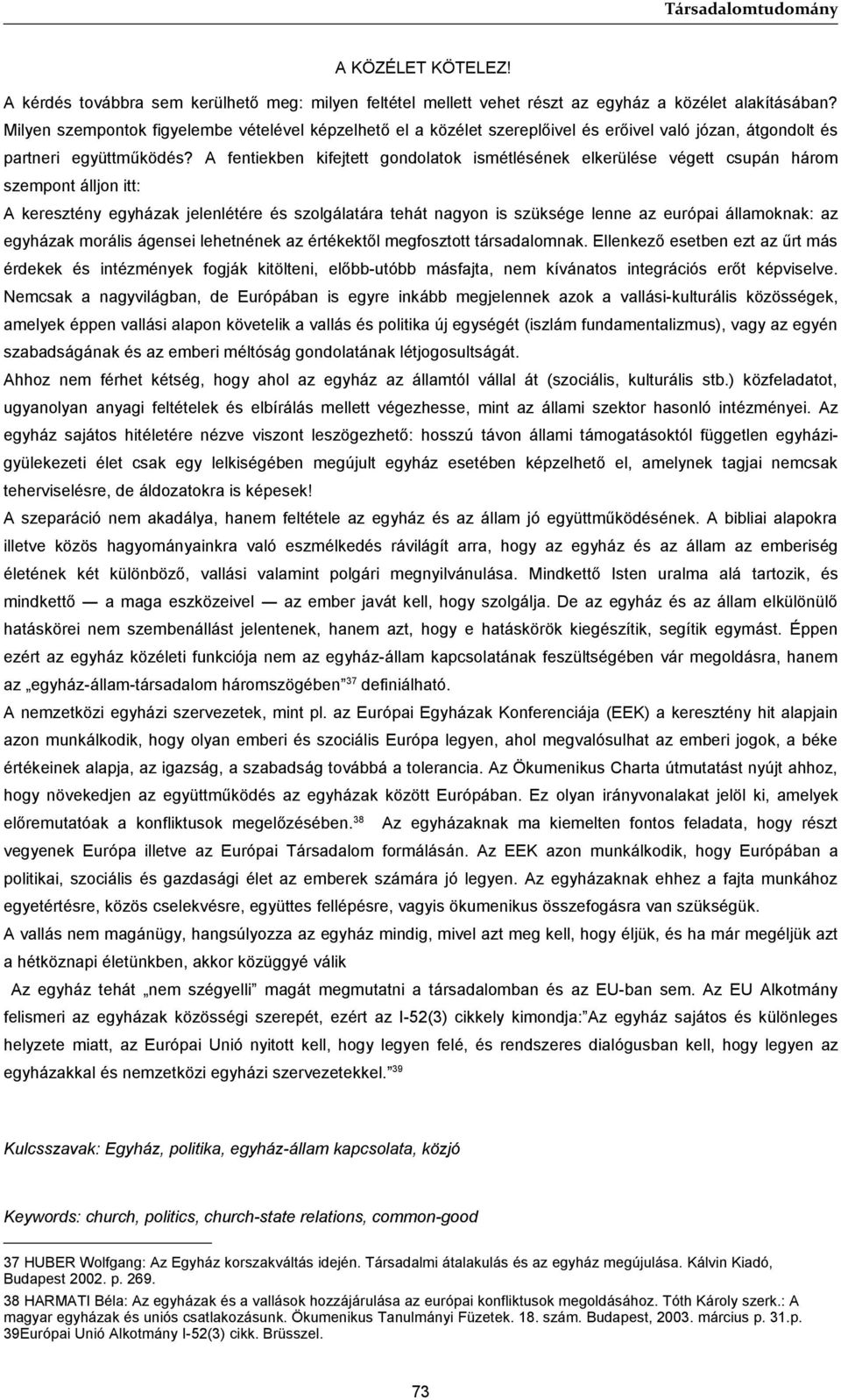 A fentiekben kifejtett gondolatok ismétlésének elkerülése végett csupán három szempont álljon itt: A keresztény egyházak jelenlétére és szolgálatára tehát nagyon is szüksége lenne az európai