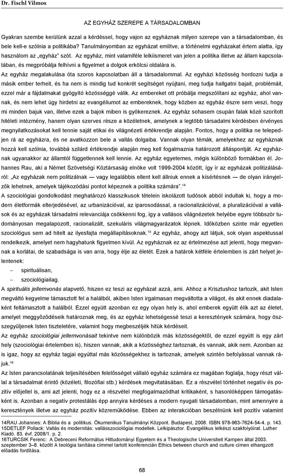 Az egyház, mint valamiféle lelkiismeret van jelen a politika illetve az állam kapcsolatában, és megpróbálja felhívni a figyelmet a dolgok erkölcsi oldalára is.