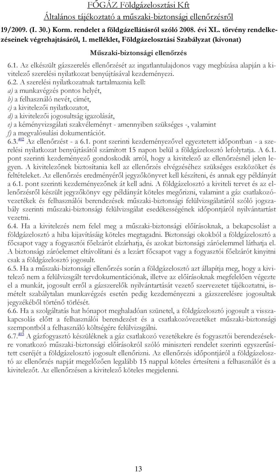 A szerelési nyilatkozatnak tartalmaznia kell: a) a munkavégzés pontos helyét, b) a felhasználó nevét, címét, c) a kivitelezői nyilatkozatot, d) a kivitelezői jogosultság igazolását, e) a