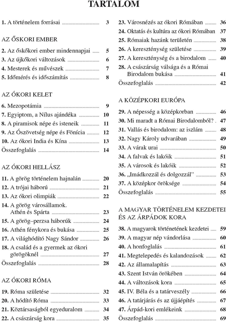 .. 14 AZ ÓKORI HELLÁSZ 11. A görög történelem hajnalán... 20 12. A trójai háború... 21 13. Az ókori olimpiák... 22 14. A görög városállamok. Athén és Spárta... 23 15. A görög perzsa háborúk... 24 16.