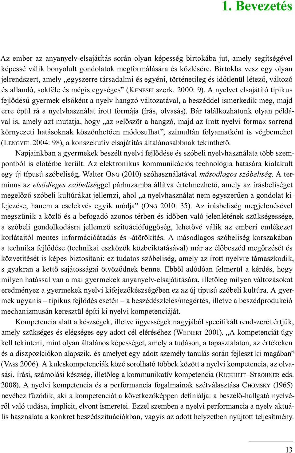 A nyelvet elsajátító tipikus fejlődésű gyermek elsőként a nyelv hangzó változatával, a beszéddel ismerkedik meg, majd erre épül rá a nyelvhasználat írott formája (írás, olvasás).