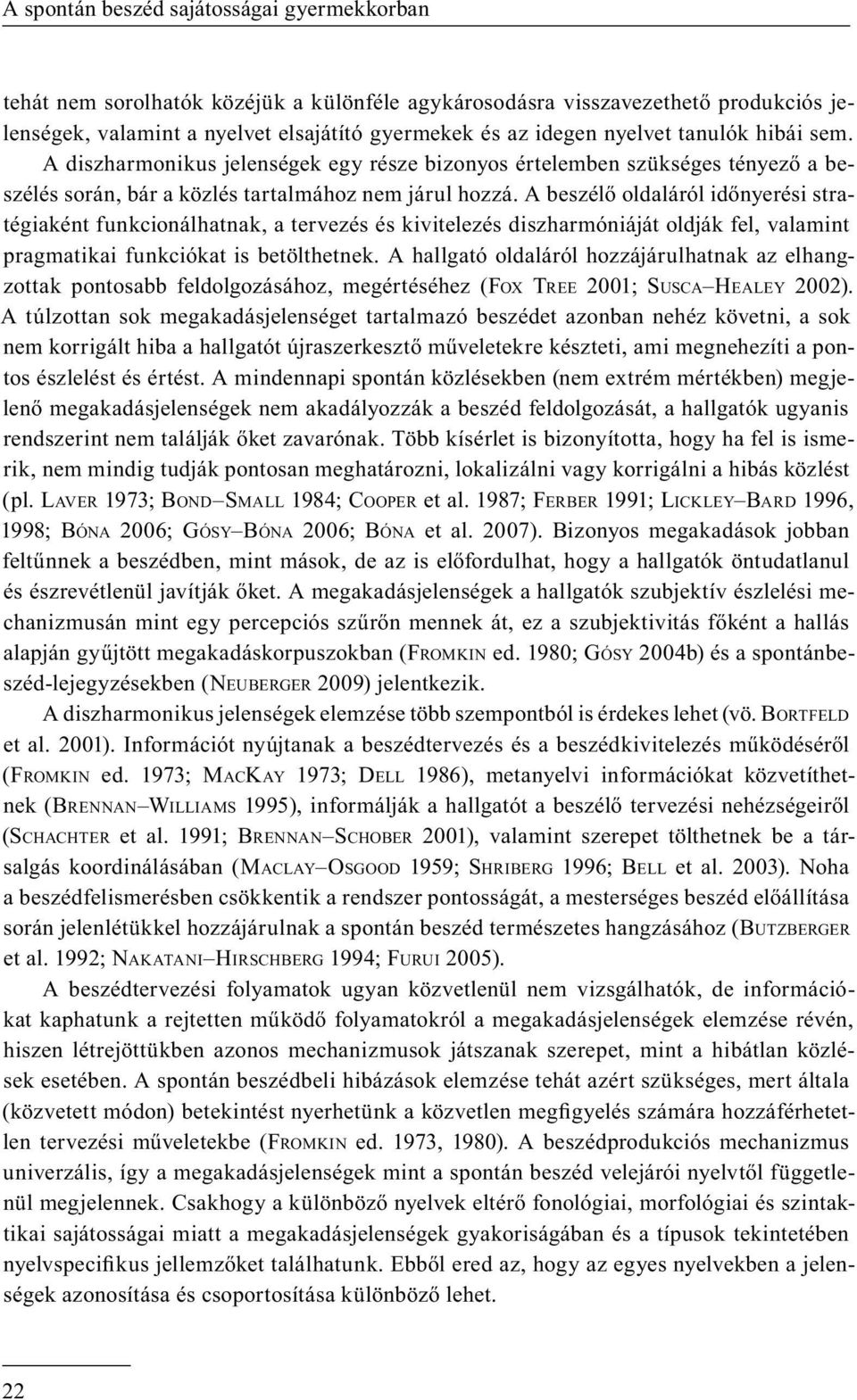 A beszélő oldaláról időnyerési stratégiaként funkcionálhatnak, a tervezés és kivitelezés diszharmóniáját oldják fel, valamint pragmatikai funkciókat is betölthetnek.