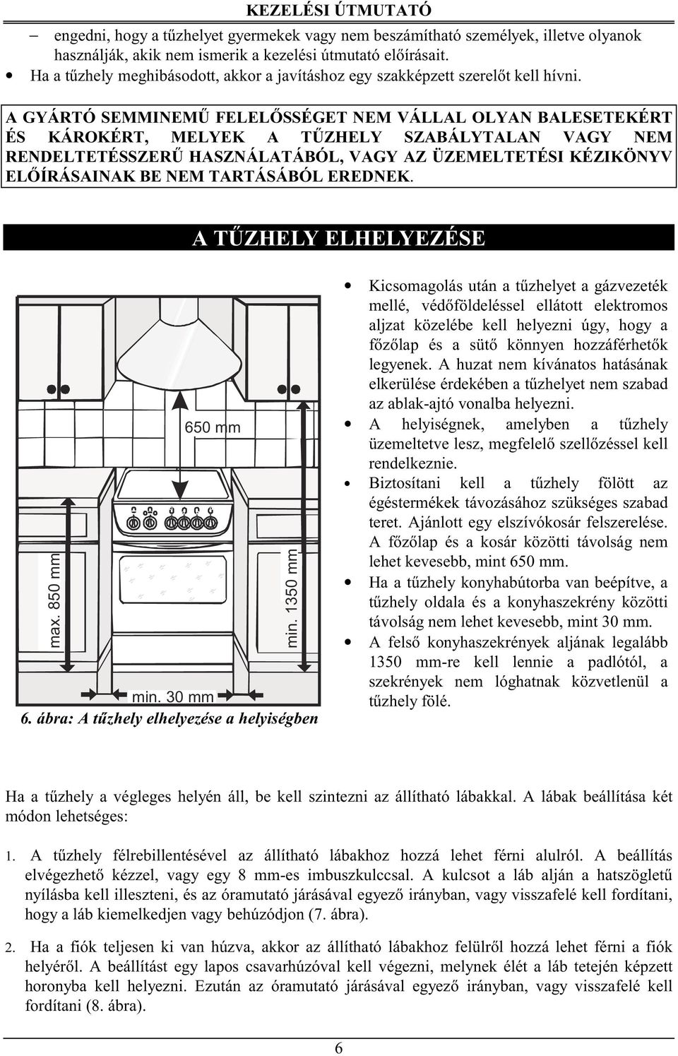 A GYÁRTÓ SEMMINEMŰ FELELŐSSÉGET NEM VÁLLAL OLYAN BALESETEKÉRT ÉS KÁROKÉRT, MELYEK A TŰZHELY SZABÁLYTALAN VAGY NEM RENDELTETÉSSZERŰ HASZNÁLATÁBÓL, VAGY AZ ÜZEMELTETÉSI KÉZIKÖNYV ELŐÍRÁSAINAK BE NEM