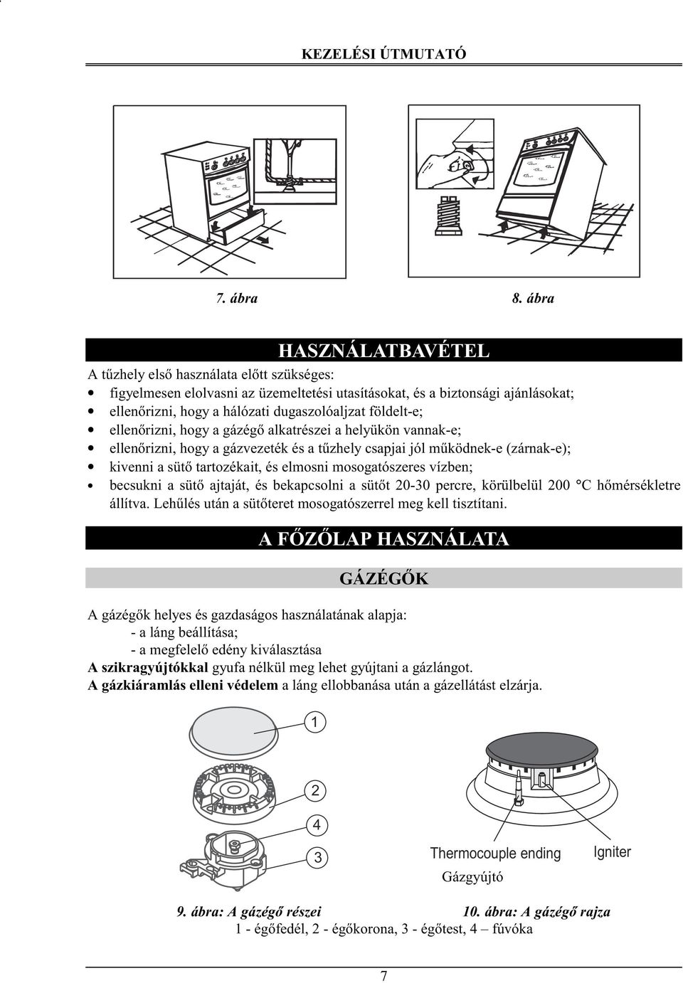 földelt-e; ellenőrizni, hogy a gázégő alkatrészei a helyükön vannak-e; ellenőrizni, hogy a gázvezeték és a tűzhely csapjai jól működnek-e (zárnak-e); kivenni a sütő tartozékait, és elmosni