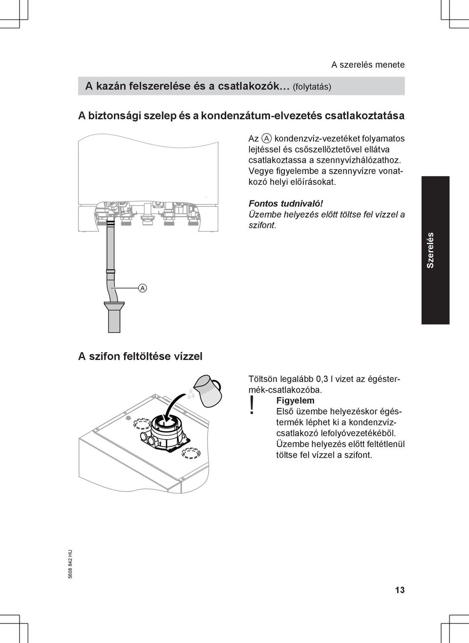 Fontos tudnivaló! Üzembe helyezés előtt töltse fel vízzel a szifont. A A szifon feltöltése vízzel Töltsön legalább 0,3 l vizet az égéstermék-csatlakozóba.
