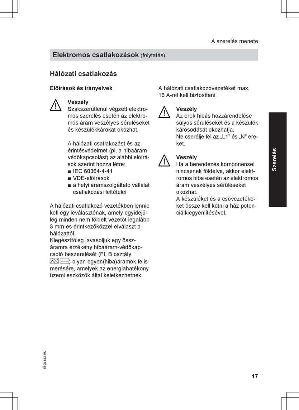 a hibaáramvédőkapcsolást) az alábbi előírások szerint hozza létre: IEC 60364-4-41 VDE-előírások a helyi áramszolgáltató vállalat csatlakozási feltételei A hálózati csatlakozó vezetékben lennie kell