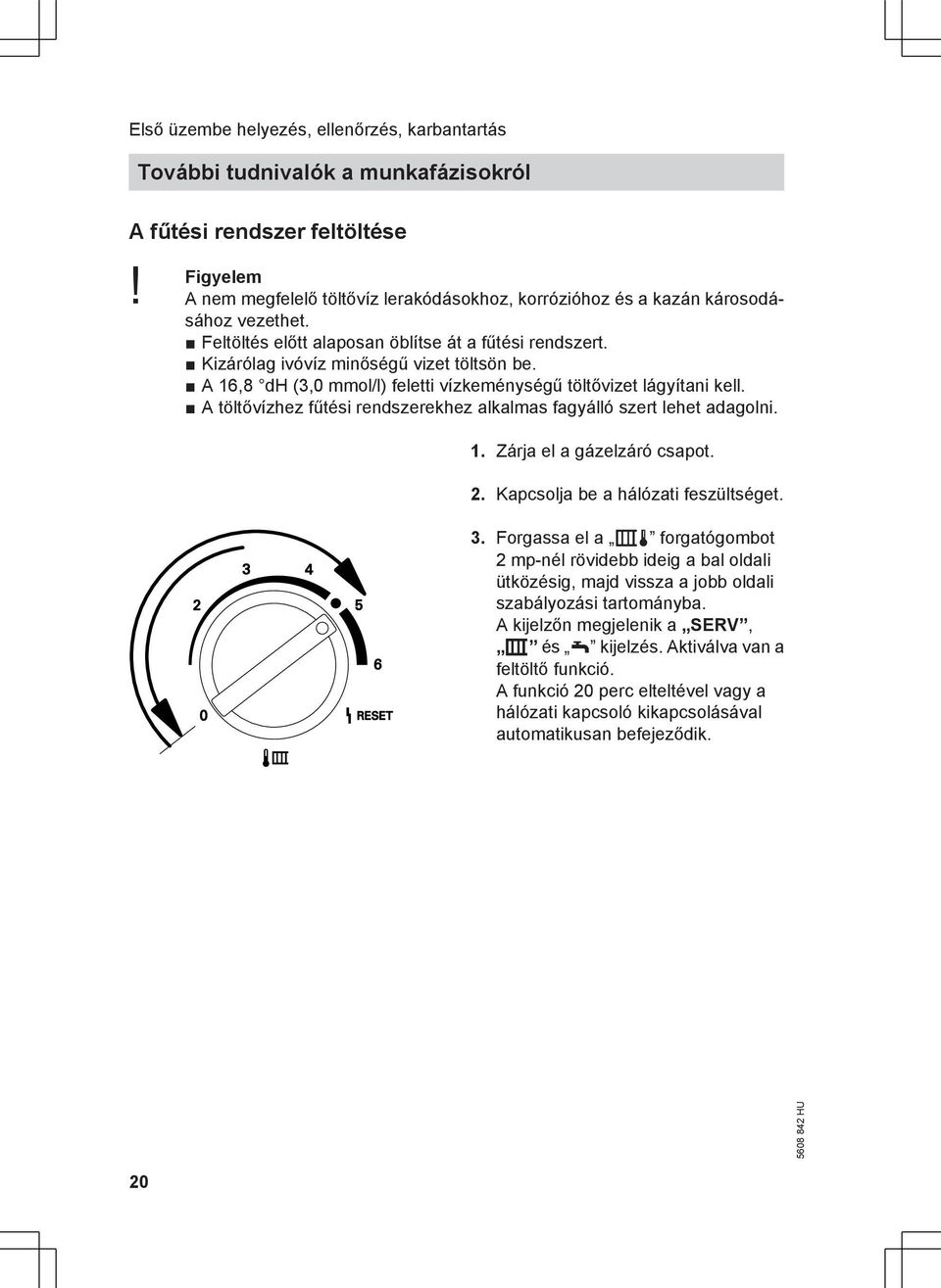 A 16,8 dh (3,0 mmol/l) feletti vízkeménységű töltővizet lágyítani kell. A töltővízhez fűtési rendszerekhez alkalmas fagyálló szert lehet adagolni. 1. Zárja el a gázelzáró csapot. 2.