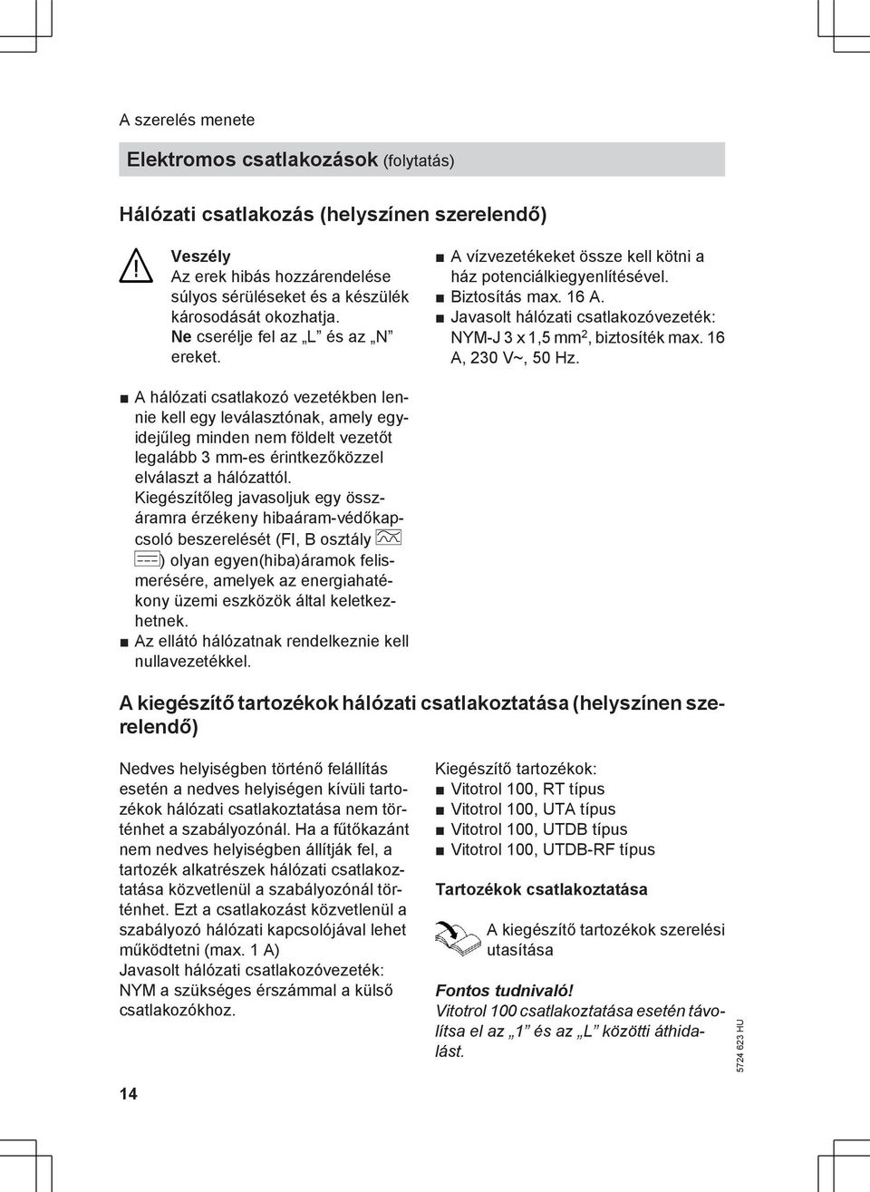 16 A, 230 V~, 50 Hz. A hálózati csatlakozó vezetékben lennie kell egy leválasztónak, amely egyidejűleg minden nem földelt vezetőt legalább 3 mm-es érintkezőközzel elválaszt a hálózattól.