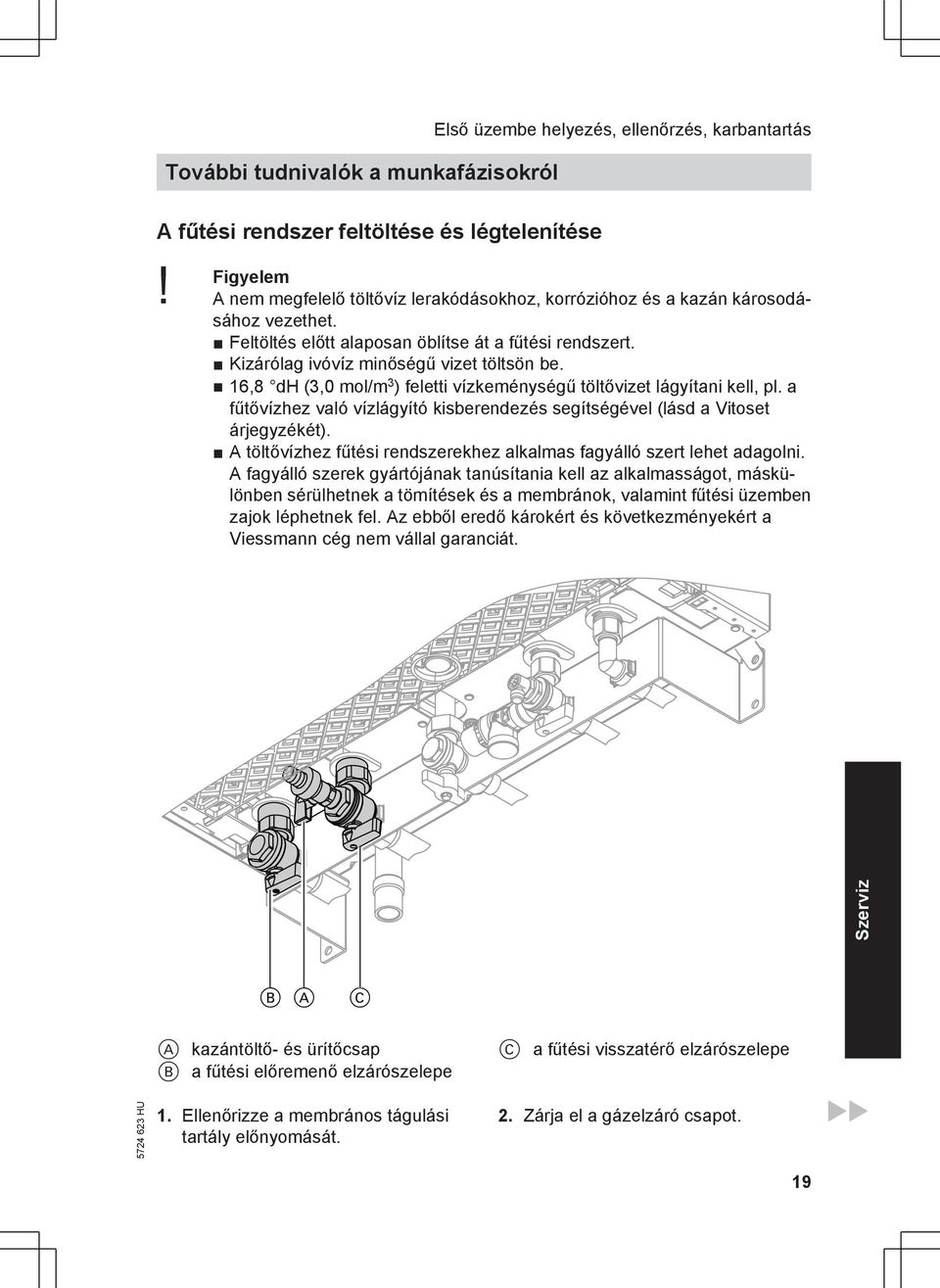 16,8 dh (3,0 mol/m 3 ) feletti vízkeménységű töltővizet lágyítani kell, pl. a fűtővízhez való vízlágyító kisberendezés segítségével (lásd a Vitoset árjegyzékét).