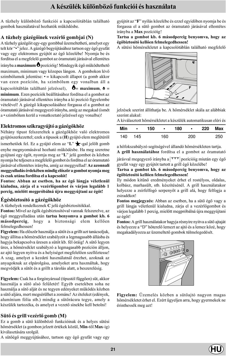 A gázégõ begyújtásához tartson egy égõ gyufát vagy egy elektromos gyújtót az égõ közelébe! Nyomja be és fordítsa el a megfelelõ gombot az óramutató járásával ellentétes irányba a maximum E pozícióig!