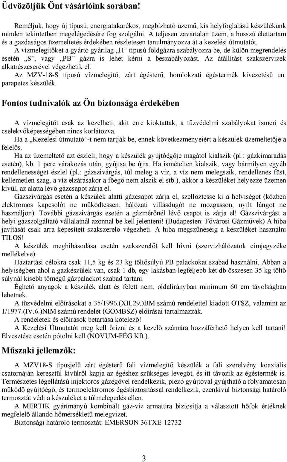 A vízmelegítőket a gyártó gyárilag H típusú földgázra szabályozza be, de külön megrendelés esetén S, vagy PB gázra is lehet kérni a beszabályozást.