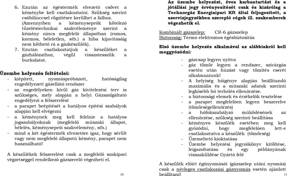 Ezután csatlakoztatjuk a készüléket a gázhálózathoz, végül visszatesszük a burkolatot.