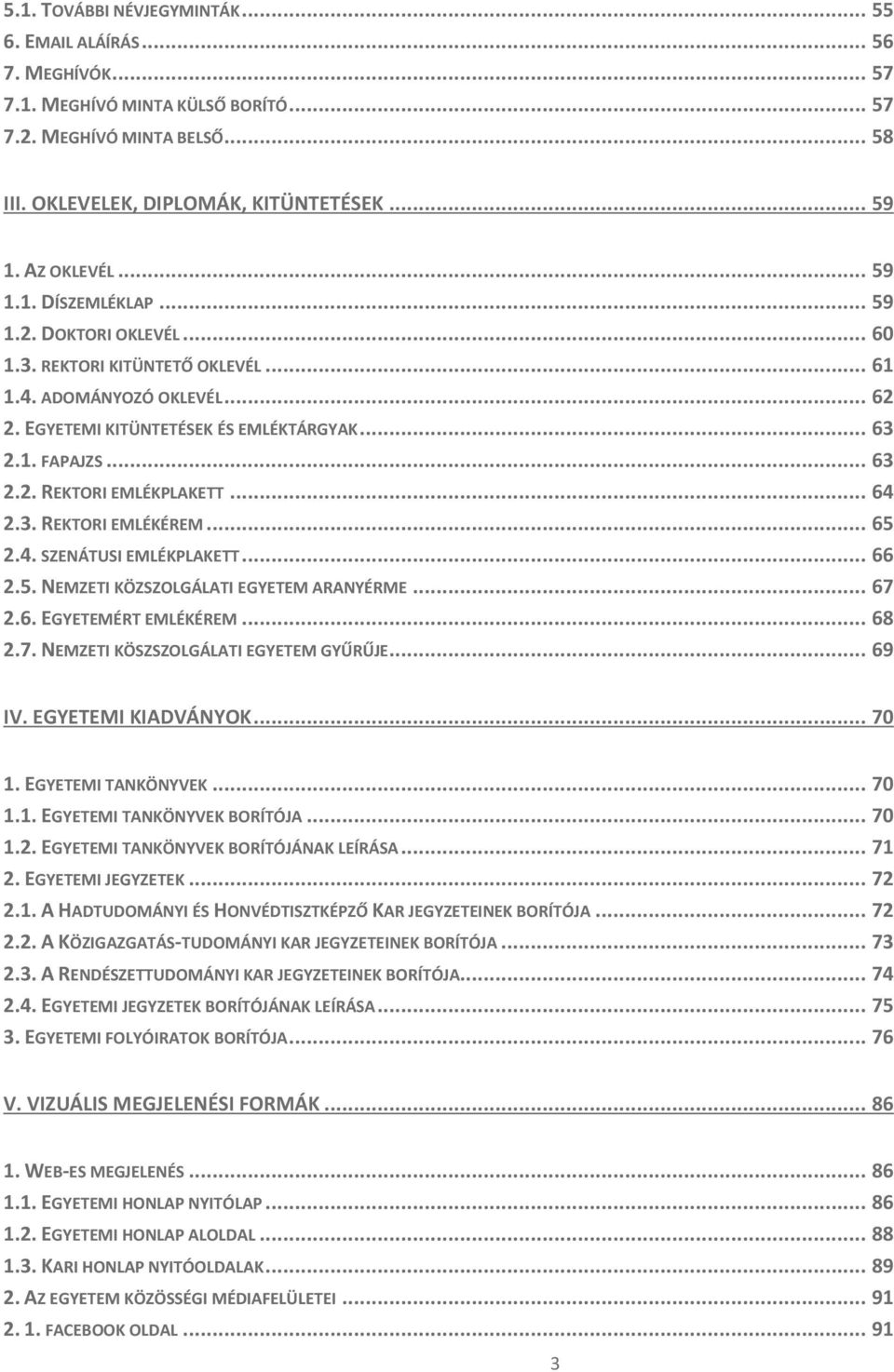 .. 63 2.2. REKTORI EMLÉKPLAKETT... 64 2.3. REKTORI EMLÉKÉREM... 65 2.4. SZENÁTUSI EMLÉKPLAKETT... 66 2.5. NEMZETI KÖZSZOLGÁLATI EGYETEM ARANYÉRME... 67 2.6. EGYETEMÉRT EMLÉKÉREM... 68 2.7. NEMZETI KÖSZSZOLGÁLATI EGYETEM GYŰRŰJE.