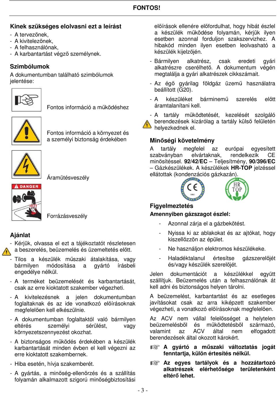 előfordulhat, hogy hibát észlel a készülék működése folyamán, kérjük ilyen esetben azonnal forduljon szakszervizhez. A hibakód minden ilyen esetben leolvasható a készülék kijelzőjén.