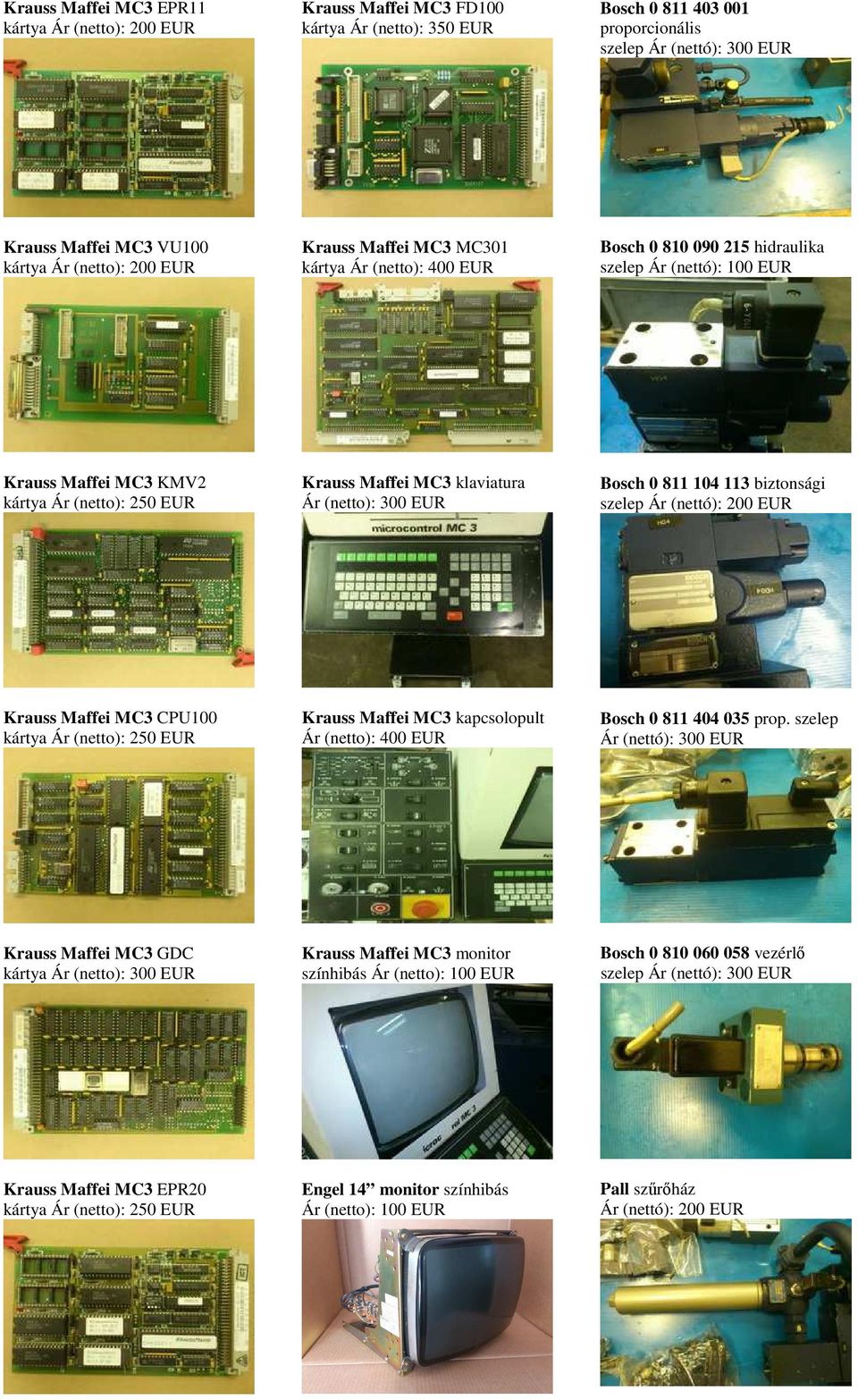 klaviatura Ár (netto): 300 EUR Bosch 0 811 104 113 biztonsági szelep Ár (nettó): 200 EUR Krauss Maffei MC3 CPU100 kártya Ár (netto): 250 EUR Krauss Maffei MC3 kapcsolopult Ár (netto): 400 EUR Bosch 0