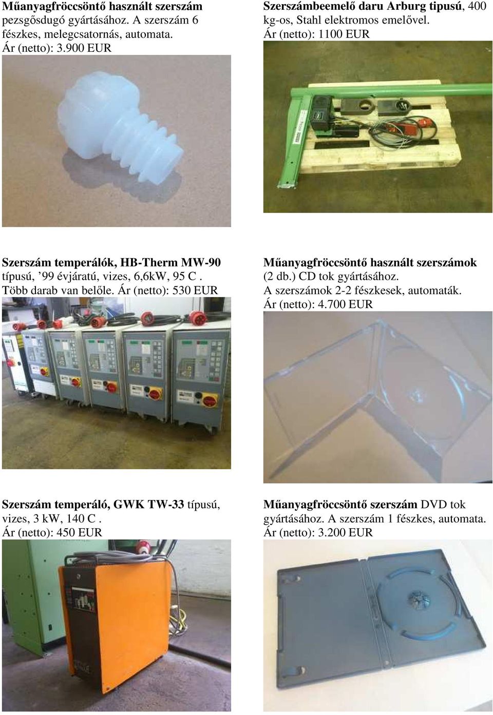 Ár (netto): 1100 EUR Szerszám temperálók, HB-Therm MW-90 típusú, 99 évjáratú, vizes, 6,6kW, 95 C. Több darab van belıle.