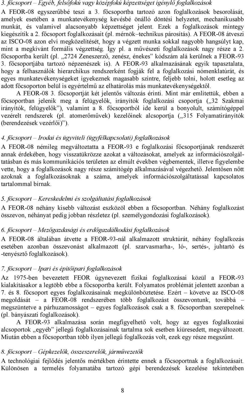 Ezek a foglalkozások mintegy kiegészítik a 2. főcsoport foglalkozásait (pl. mérnök technikus párosítás).