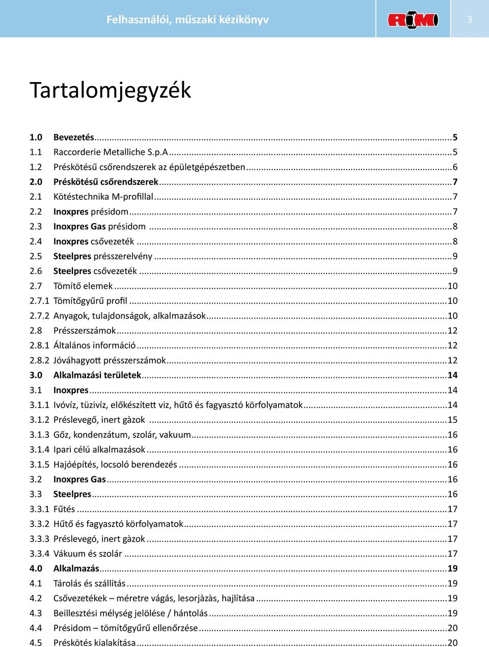 ..10 2.7.1 Tömítőgyűrű profil...10 2.7.2 Anyagok, tulajdonságok, alkalmazások...10 2.8 Présszerszámok...12 2.8.1 Általános információ...12 2.8.2 Jóváhagyott présszerszámok...12 3.