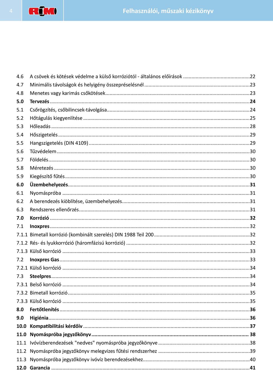 5 Hangszigetelés (DIN 4109)...29 5.6 Tűzvédelem...30 5.7 Földelés...30 5.8 Méretezés...30 5.9 Kiegészítő fűtés...30 6.0 Üzembehelyezés...31 6.1 Nyomáspróba...31 6.2 A berendezés kiöblítése, üzembehelyezés.