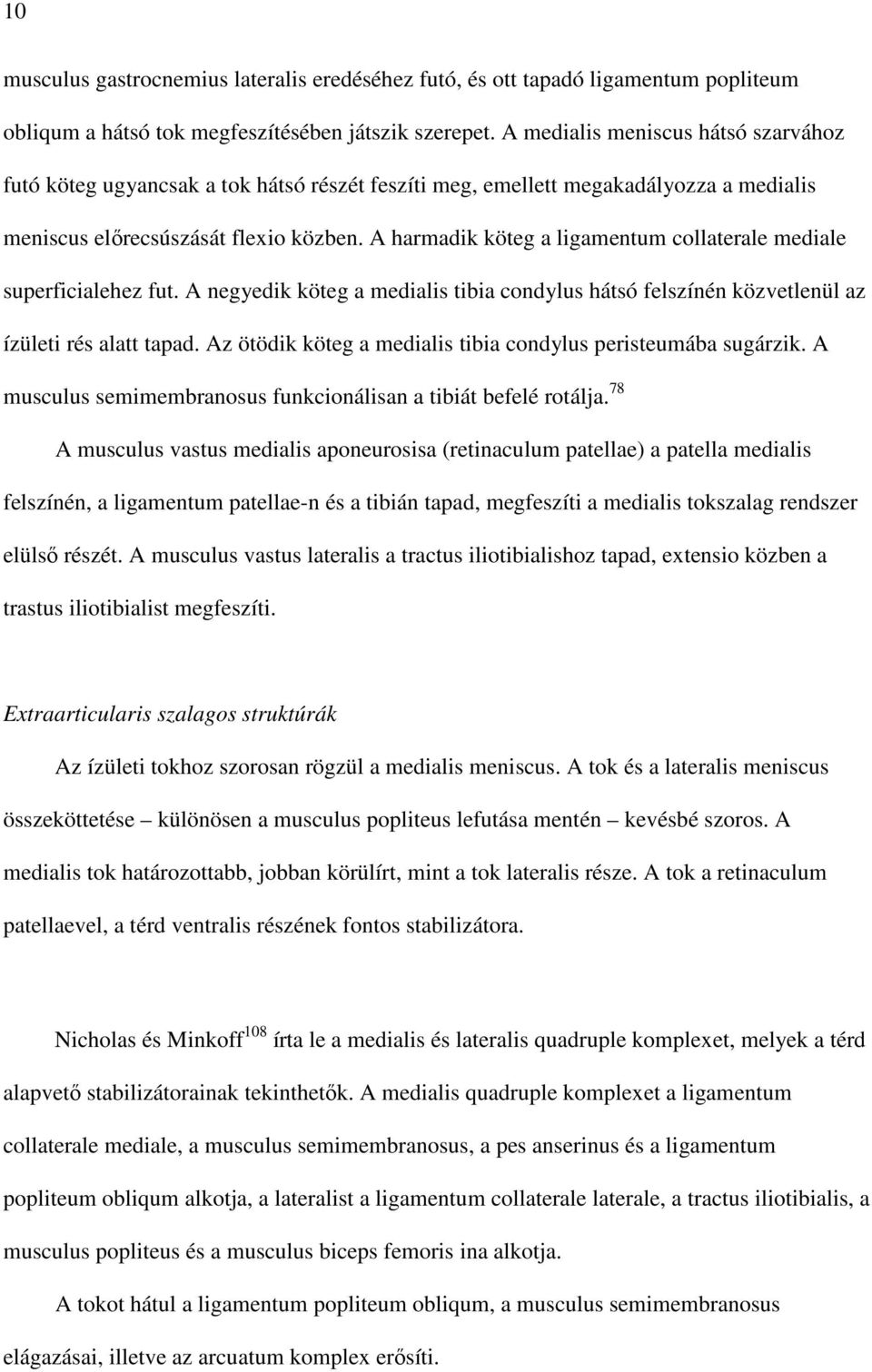 A harmadik köteg a ligamentum collaterale mediale superficialehez fut. A negyedik köteg a medialis tibia condylus hátsó felszínén közvetlenül az ízületi rés alatt tapad.