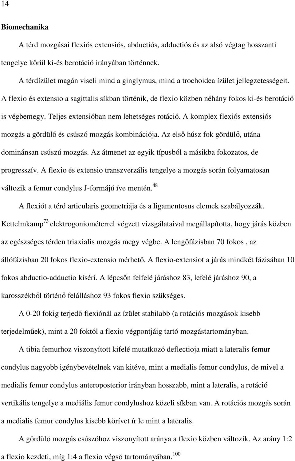 Teljes extensióban nem lehetséges rotáció. A komplex flexiós extensiós mozgás a gördülı és csúszó mozgás kombinációja. Az elsı húsz fok gördülı, utána dominánsan csúszú mozgás.