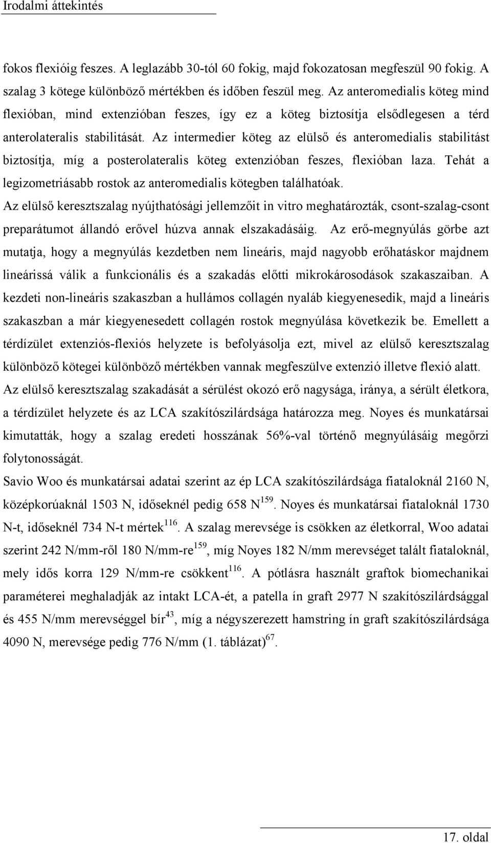 Az intermedier köteg az elülső és anteromedialis stabilitást biztosítja, míg a posterolateralis köteg extenzióban feszes, flexióban laza.