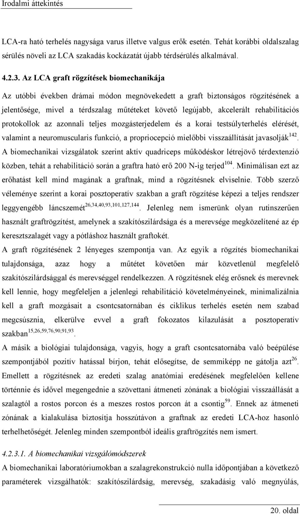 rehabilitációs protokollok az azonnali teljes mozgásterjedelem és a korai testsúlyterhelés elérését, valamint a neuromuscularis funkció, a propriocepció mielőbbi visszaállítását javasolják 142.