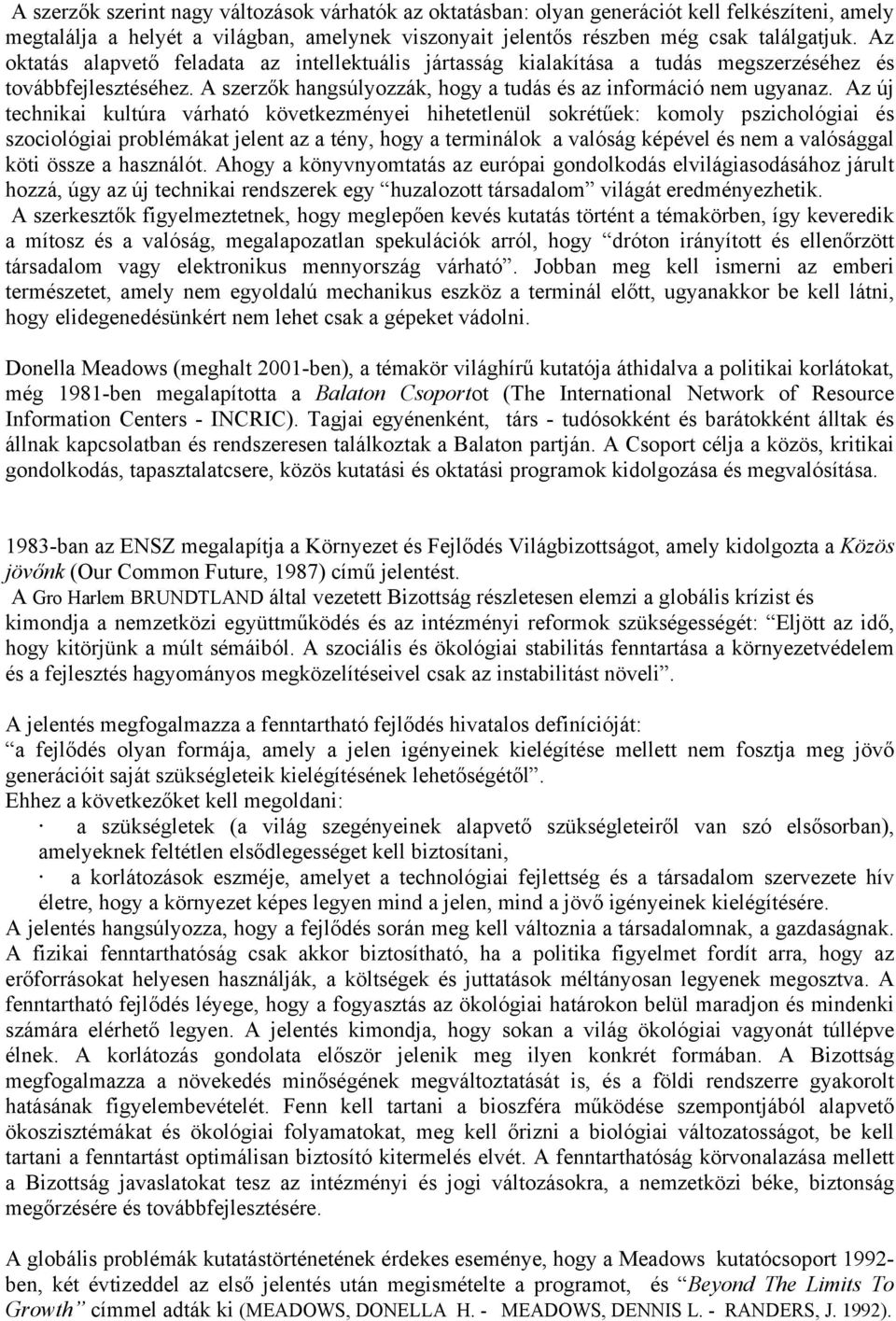 Az új technikai kultúra várható következményei hihetetlenül sokrétűek: komoly pszichológiai és szociológiai problémákat jelent az a tény, hogy a terminálok a valóság képével és nem a valósággal köti