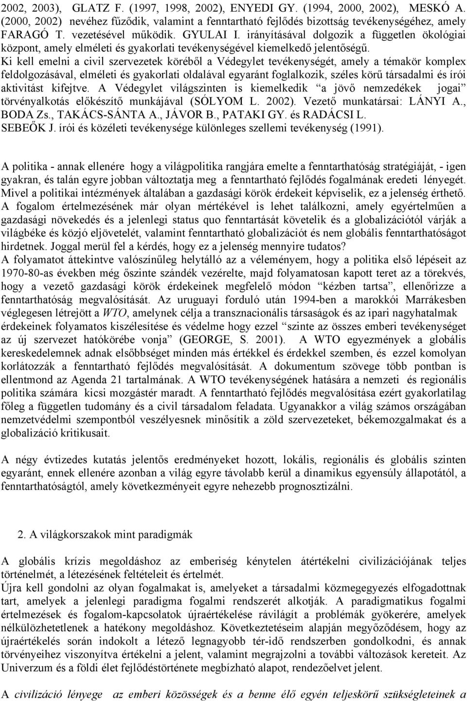 Ki kell emelni a civil szervezetek köréből a Védegylet tevékenységét, amely a témakör komplex feldolgozásával, elméleti és gyakorlati oldalával egyaránt foglalkozik, széles körű társadalmi és írói